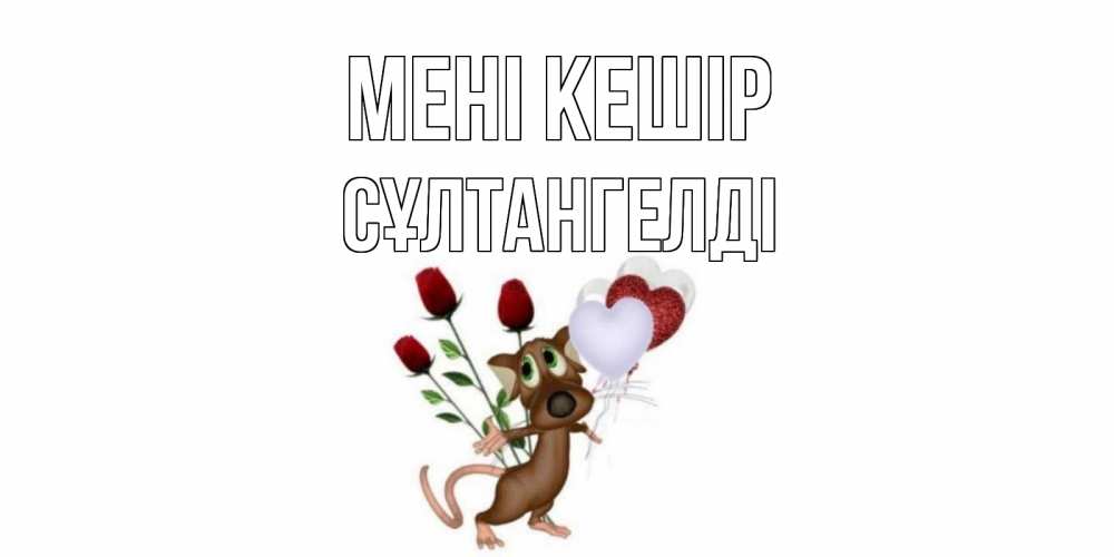 Күн сайын ашық хат с именем, СҰЛТАНГЕЛДІ Мені кешір прости Онлайн тегін жүктеп алу тілектері бар керемет карта 