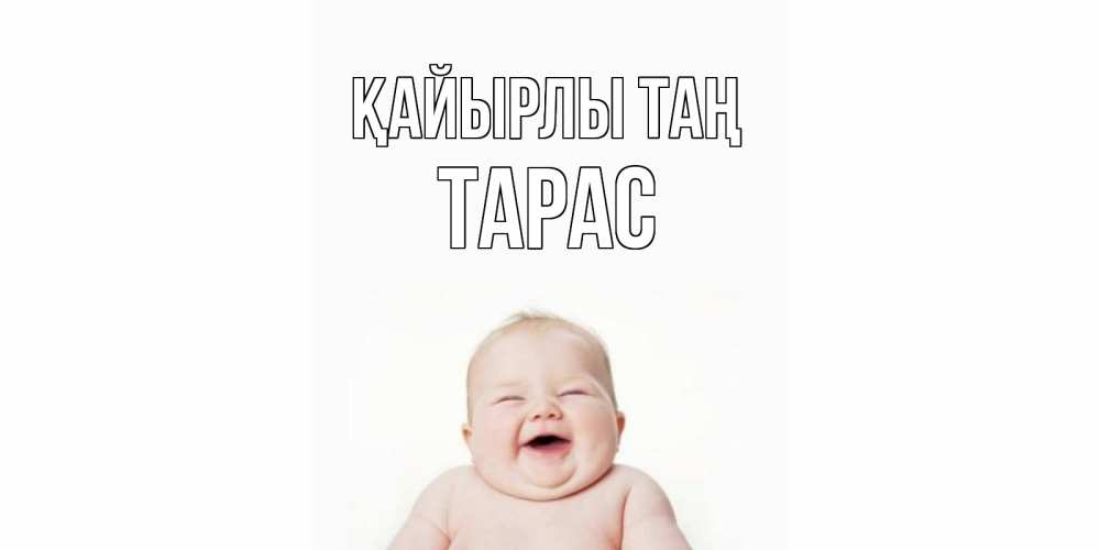 Күн сайын ашық хат с именем, Тарас Қайырлы таң малыш с улыбкой Онлайн тегін жүктеп алу тілектері бар керемет карта 