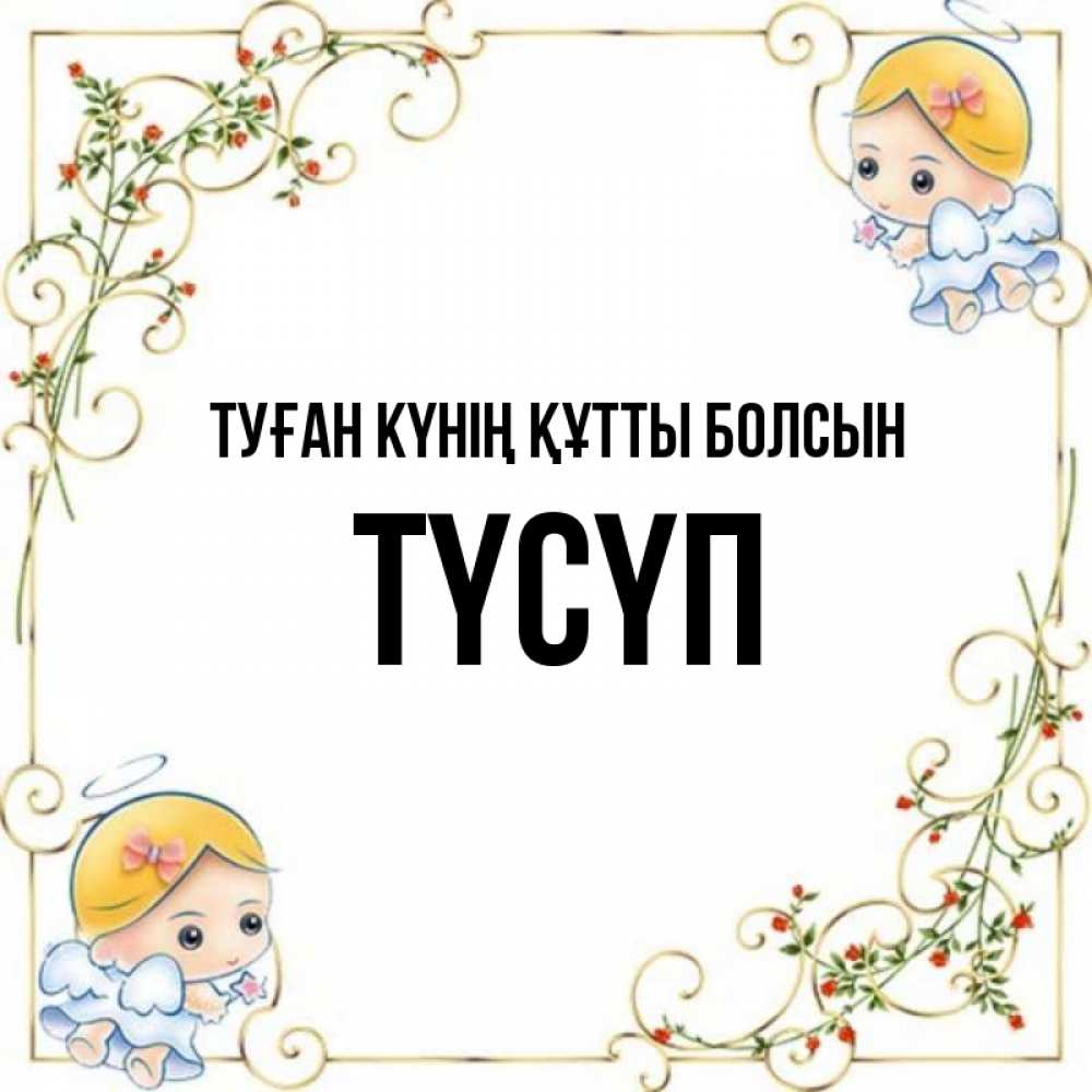 Күн сайын ашық хат с именем, ТҮСҮП Туған күнің құтты болсын девочки ангелы Онлайн тегін жүктеп алу тілектері бар керемет карта 
