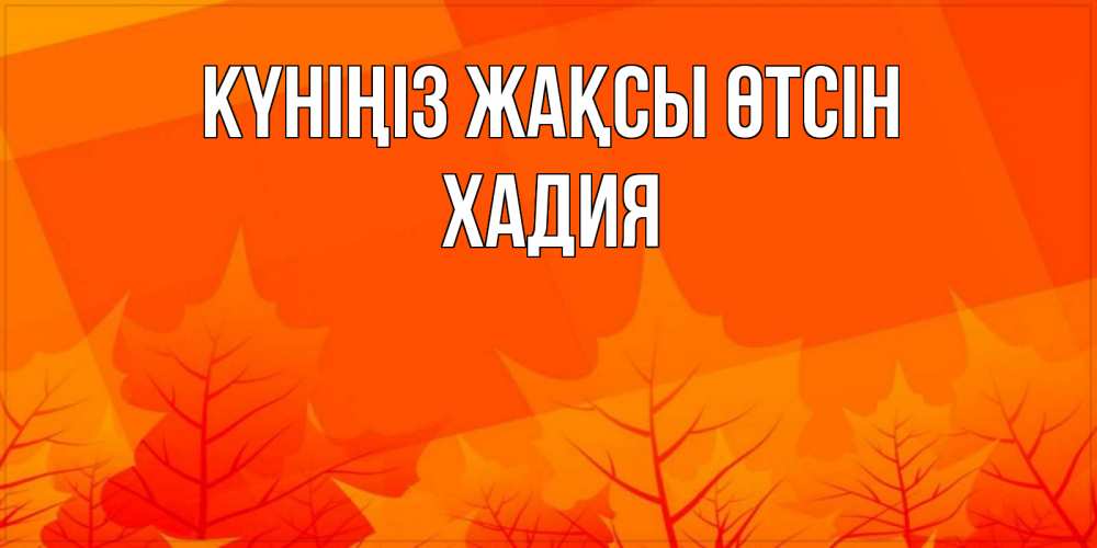 Күн сайын ашық хат с именем, ХАДИЯ Күніңіз жақсы өтсін осеннее настроение Онлайн тегін жүктеп алу тілектері бар керемет карта 