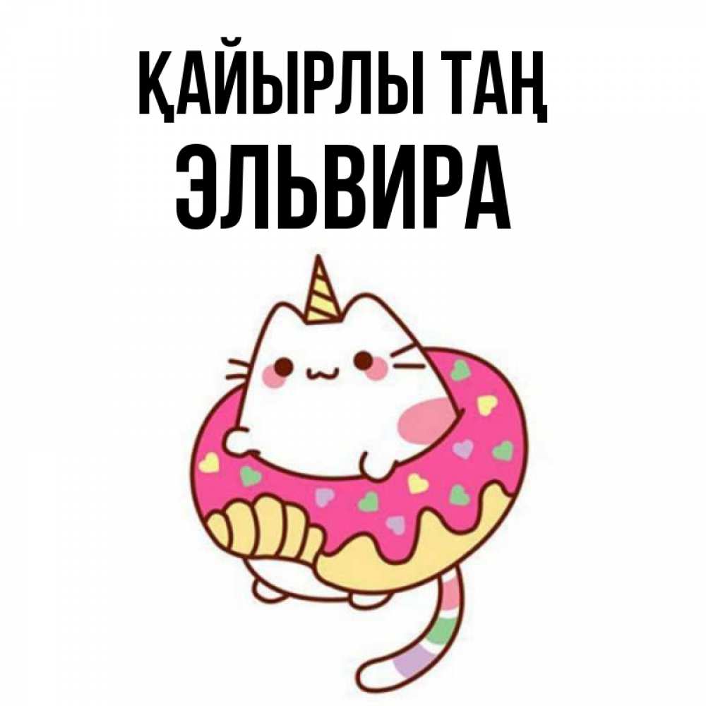 Күн сайын ашық хат с именем, Эльвира Қайырлы таң кот в бублике Онлайн тегін жүктеп алу тілектері бар керемет карта 