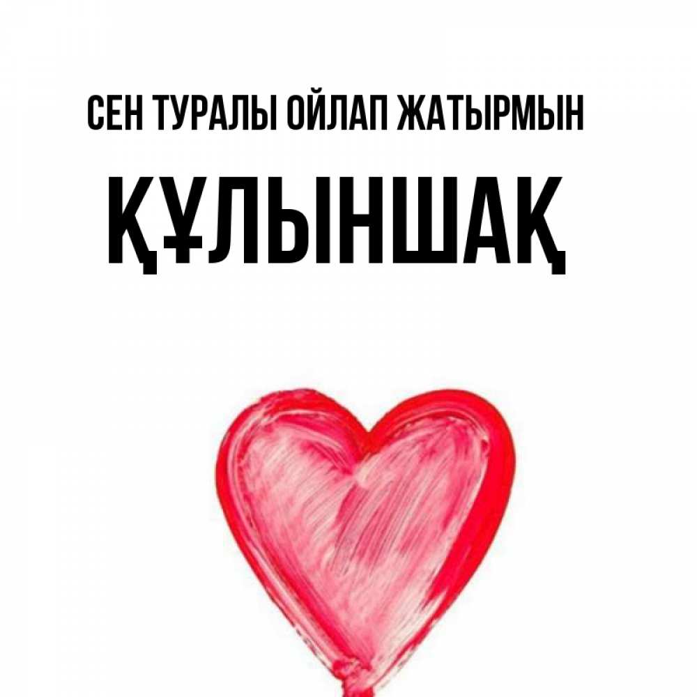 Күн сайын ашық хат с именем, ҚҰЛЫНШАҚ Сен туралы ойлап жатырмын для влюбленных Онлайн тегін жүктеп алу тілектері бар керемет карта 