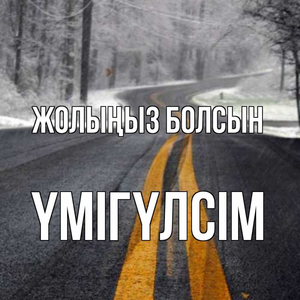 Күн сайын ашық хат с именем, ҮМІГҮЛСІМ Жолыңыз болсын хорошего вам путешествия Онлайн тегін жүктеп алу тілектері бар керемет карта 