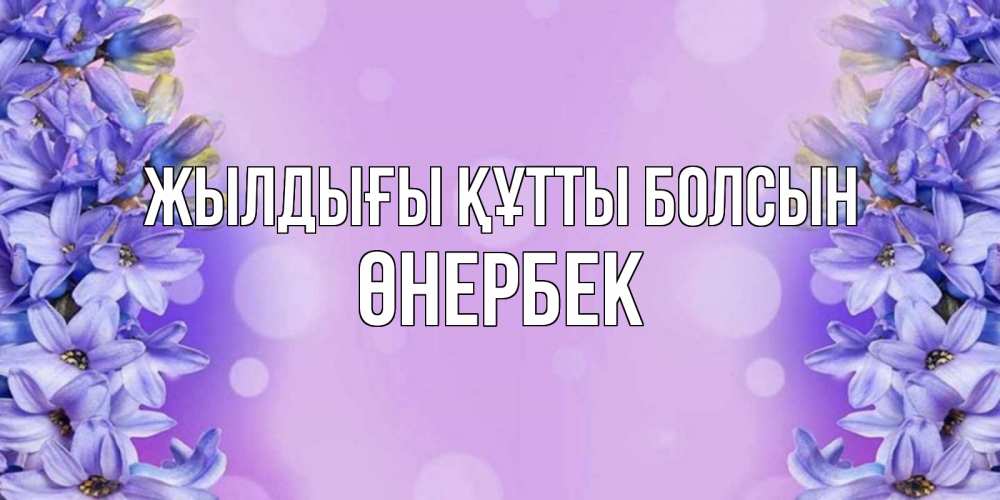 Күн сайын ашық хат с именем, ӨНЕРБЕК Жылдығы құтты болсын открытка с сиренью Онлайн тегін жүктеп алу тілектері бар керемет карта 