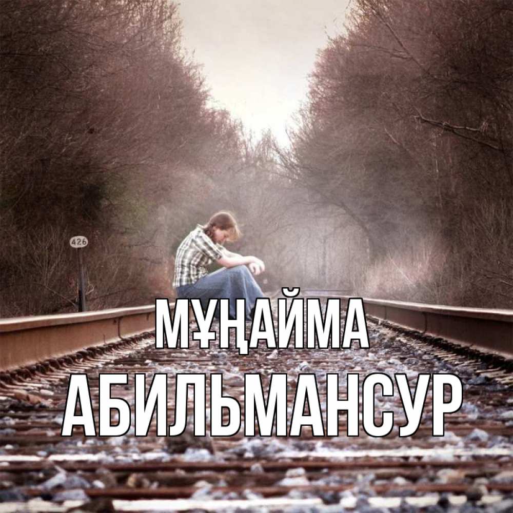 Күн сайын ашық хат с именем, Абильмансур Мұңайма девушка на рельсах Онлайн тегін жүктеп алу тілектері бар керемет карта 