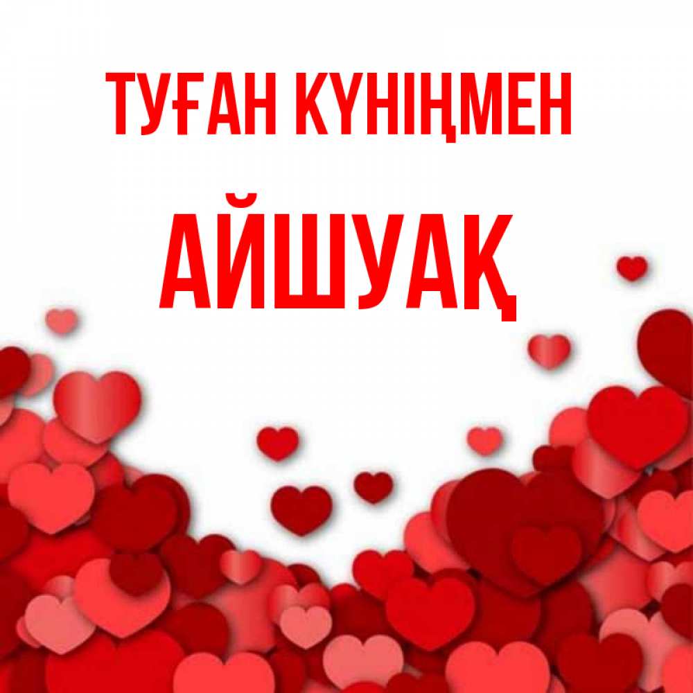 Күн сайын ашық хат с именем, Айшуақ Туған күніңмен много красных сердечек о любви Онлайн тегін жүктеп алу тілектері бар керемет карта 