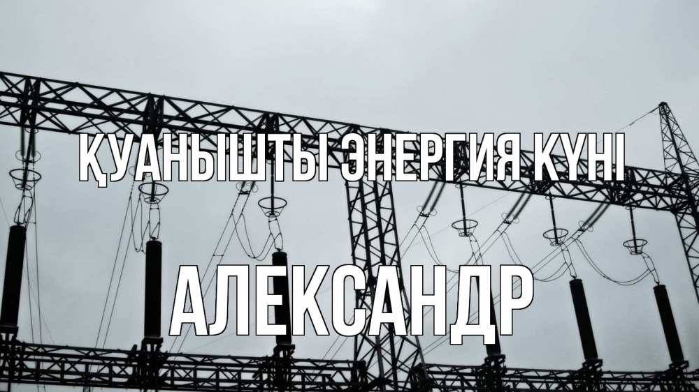 Күн сайын ашық хат с именем, Александр Қуанышты энергия күні энергетика Онлайн тегін жүктеп алу тілектері бар керемет карта 