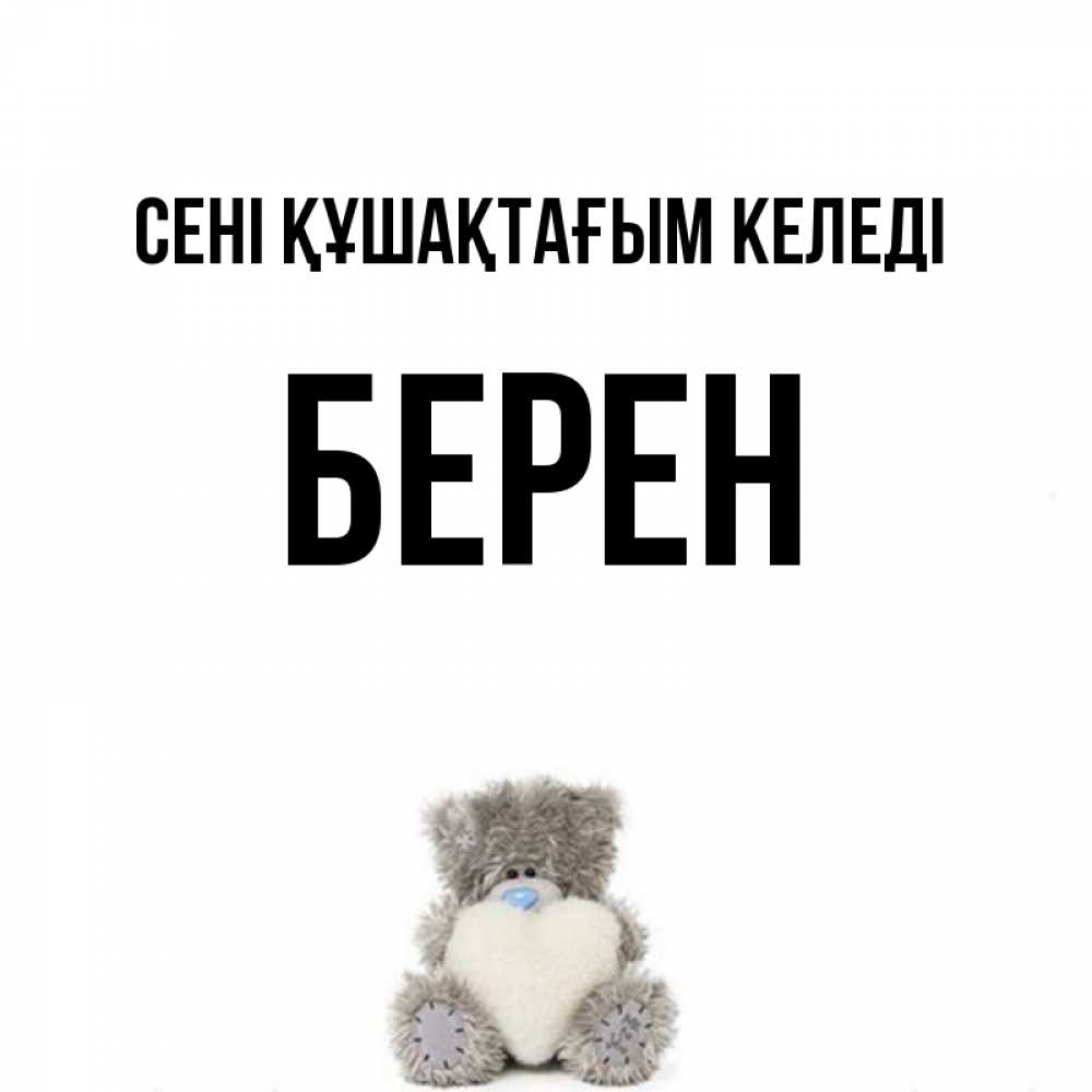 Күн сайын ашық хат с именем, Берен сені құшақтағым келеді медвежонок с сердечком белого цвета Онлайн тегін жүктеп алу тілектері бар керемет карта 