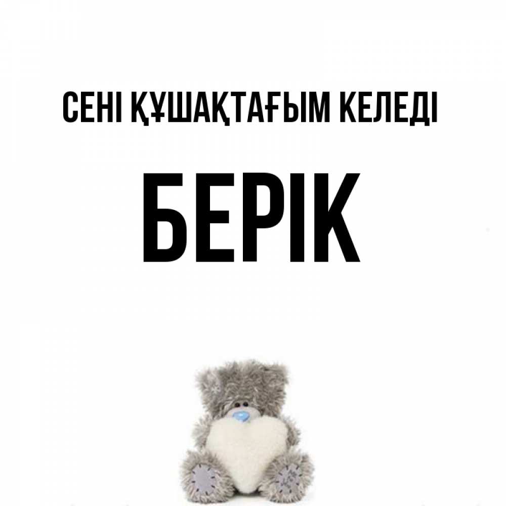 Күн сайын ашық хат с именем, Берік сені құшақтағым келеді медвежонок с сердечком белого цвета Онлайн тегін жүктеп алу тілектері бар керемет карта 