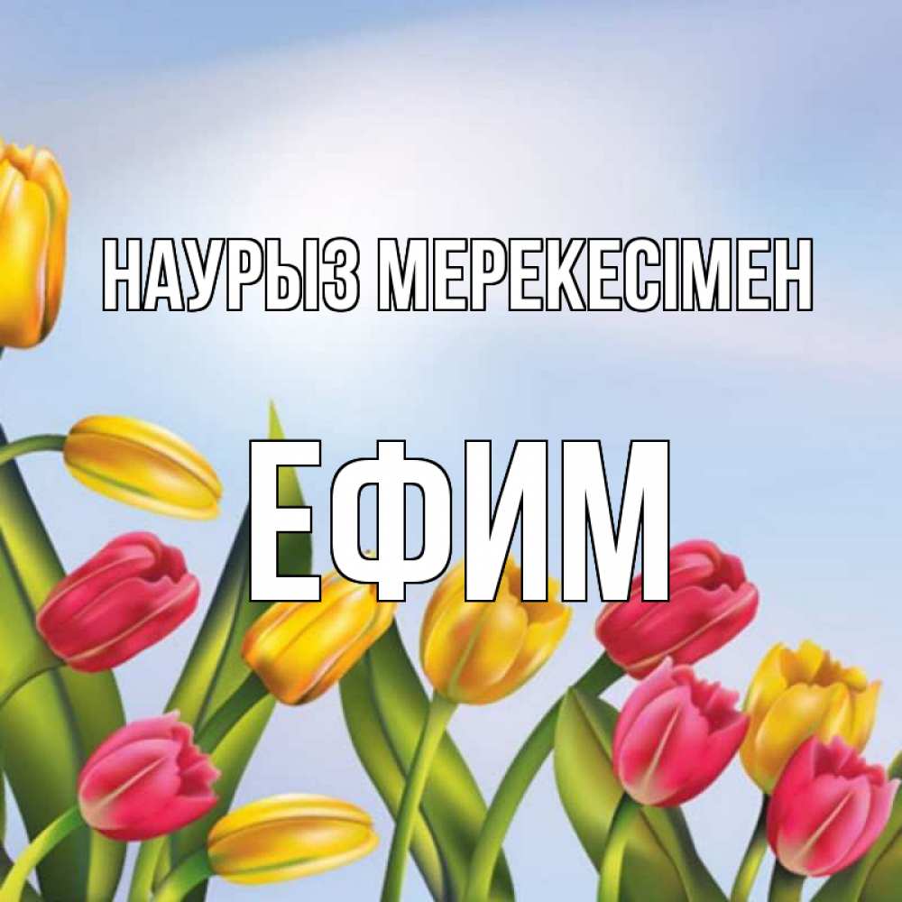 Күн сайын ашық хат с именем, Ефим Наурыз мерекесімен праздник весны наурыз Онлайн тегін жүктеп алу тілектері бар керемет карта 