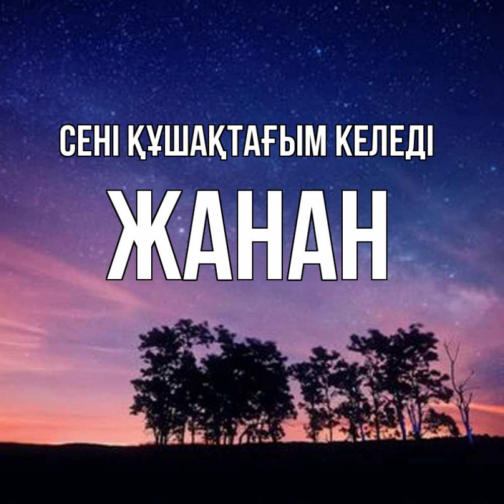 Күн сайын ашық хат с именем, ЖАНАН сені құшақтағым келеді силуэты деревьев Онлайн тегін жүктеп алу тілектері бар керемет карта 