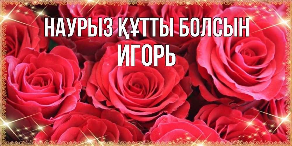 Күн сайын ашық хат с именем, Игорь Наурыз құтты болсын открытки на наурыз Онлайн тегін жүктеп алу тілектері бар керемет карта 