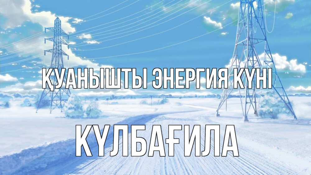 Күн сайын ашық хат с именем, КҮЛБАҒИЛА Қуанышты энергия күні Лэп зима снег Онлайн тегін жүктеп алу тілектері бар керемет карта 
