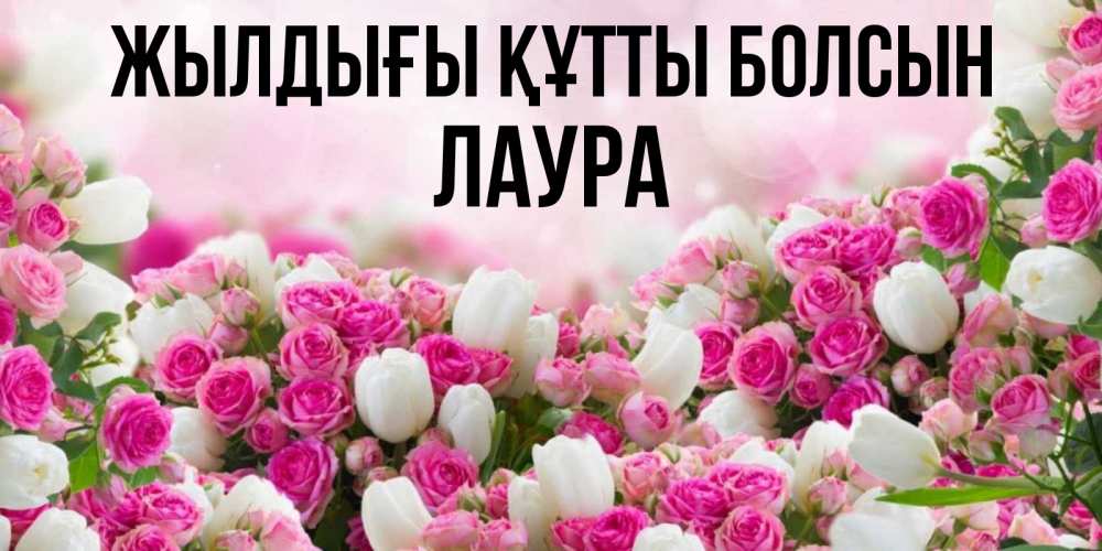 Күн сайын ашық хат с именем, Лаура Жылдығы құтты болсын открытка с разными розами Онлайн тегін жүктеп алу тілектері бар керемет карта 