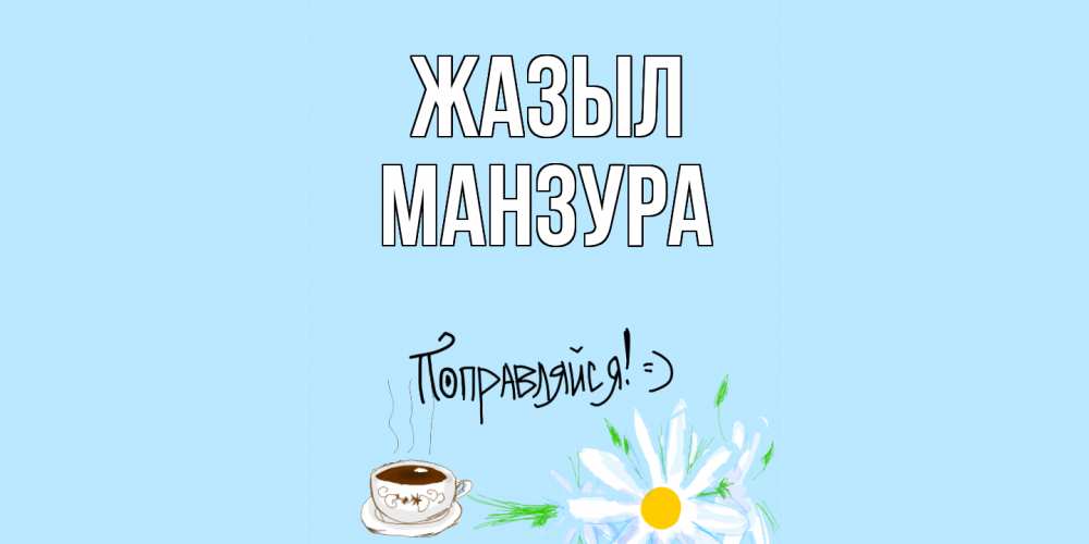 Күн сайын ашық хат с именем, МАНЗУРА Жазыл чай Онлайн тегін жүктеп алу тілектері бар керемет карта 