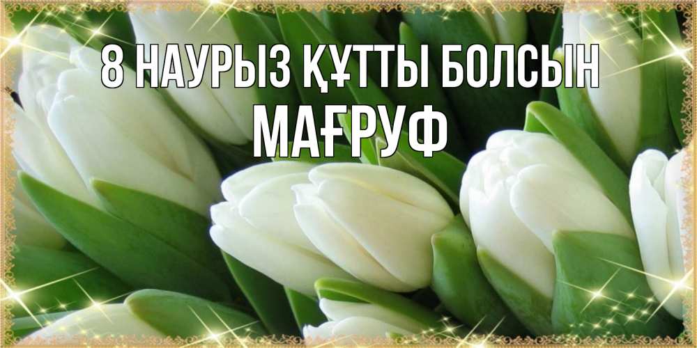 Күн сайын ашық хат с именем, МАҒРУФ 8 наурыз құтты болсын поздравляем с 8 марта Онлайн тегін жүктеп алу тілектері бар керемет карта 