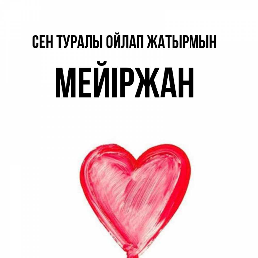 Күн сайын ашық хат с именем, МЕЙІРЖАН Сен туралы ойлап жатырмын для влюбленных Онлайн тегін жүктеп алу тілектері бар керемет карта 