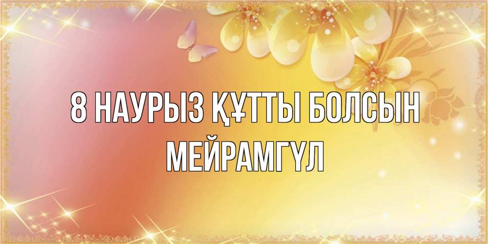 Күн сайын ашық хат с именем, МЕЙРАМГҮЛ 8 наурыз құтты болсын бесплатные открытки на международный женский день Онлайн тегін жүктеп алу тілектері бар керемет карта 