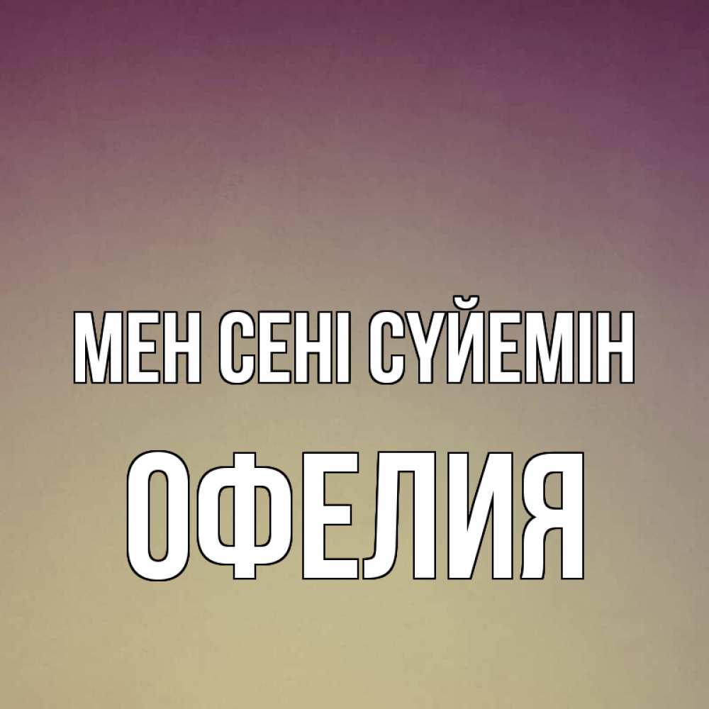 Күн сайын ашық хат с именем, Офелия Мен сені сүйемін для любимой Онлайн тегін жүктеп алу тілектері бар керемет карта 