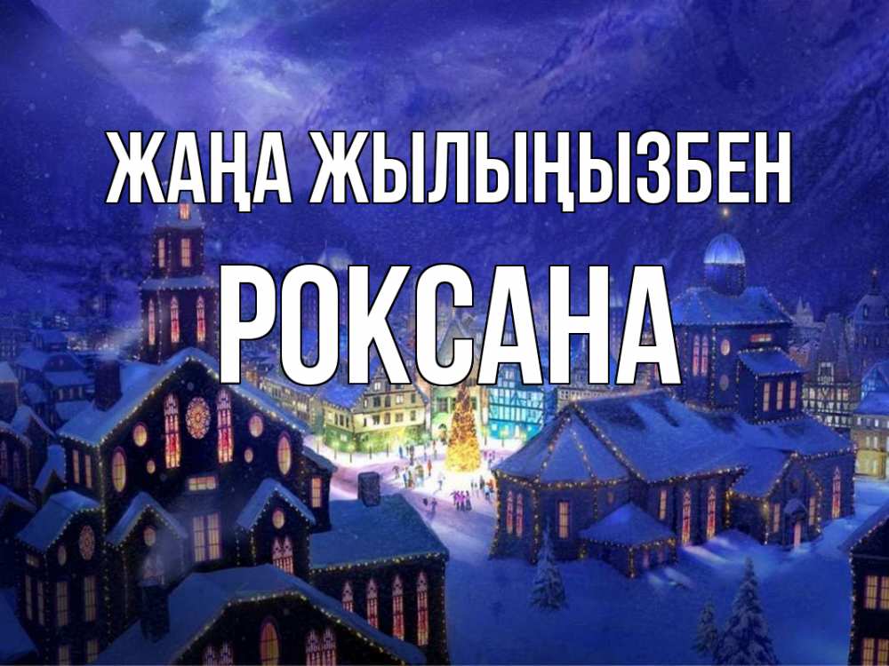 Күн сайын ашық хат с именем, Роксана Жаңа жылыңызбен новый год Онлайн тегін жүктеп алу тілектері бар керемет карта 