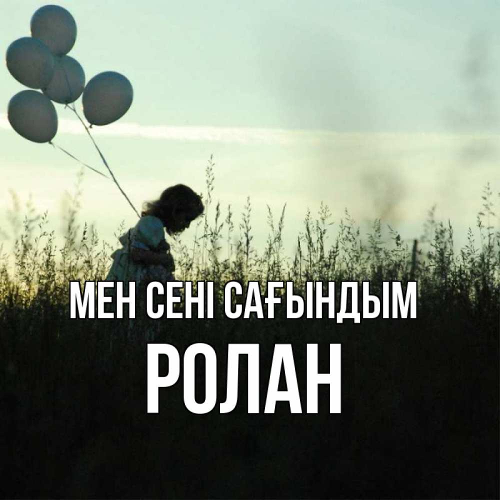 Күн сайын ашық хат с именем, Ролан Мен сені сағындым приходи ко мне и давай дружить Онлайн тегін жүктеп алу тілектері бар керемет карта 