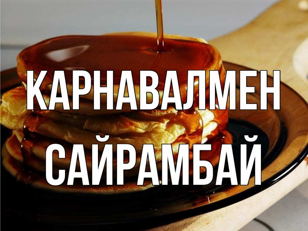 Күн сайын ашық хат с именем, САЙРАМБАЙ Карнавалмен блины Онлайн тегін жүктеп алу тілектері бар керемет карта 