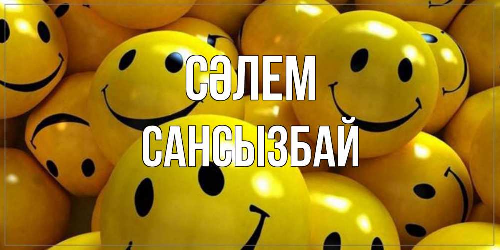 Күн сайын ашық хат с именем, САНСЫЗБАЙ Сәлем смайл Онлайн тегін жүктеп алу тілектері бар керемет карта 