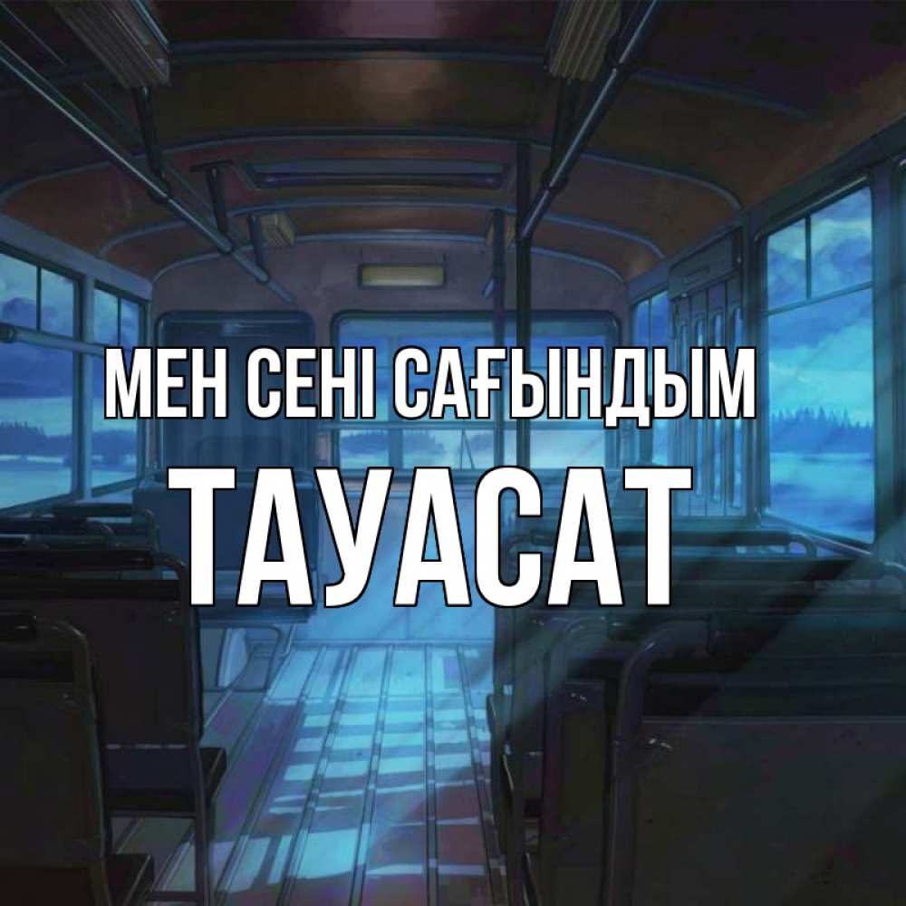 Күн сайын ашық хат с именем, ТАУАСАТ Мен сені сағындым тоска Онлайн тегін жүктеп алу тілектері бар керемет карта 