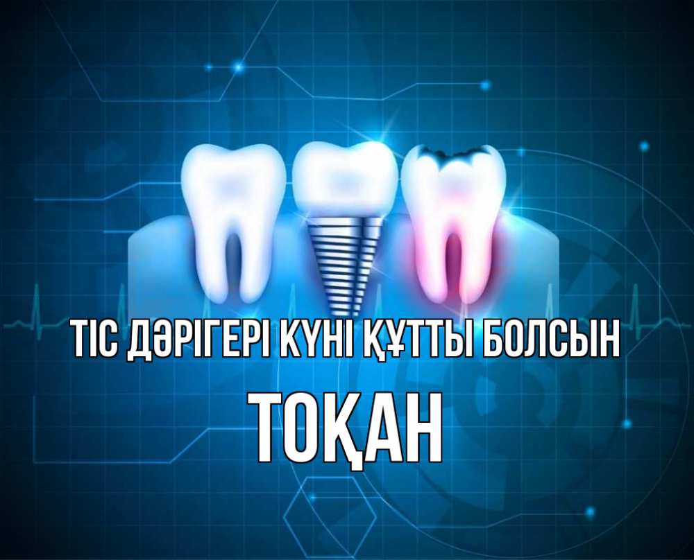 Күн сайын ашық хат с именем, ТОҚАН Тіс дәрігері күні құтты болсын с днем стоматолога Онлайн тегін жүктеп алу тілектері бар керемет карта 