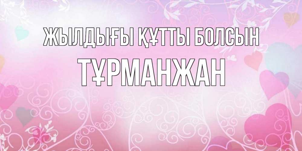 Күн сайын ашық хат с именем, ТҰРМАНЖАН Жылдығы құтты болсын розовые сердечки и узоры Онлайн тегін жүктеп алу тілектері бар керемет карта 