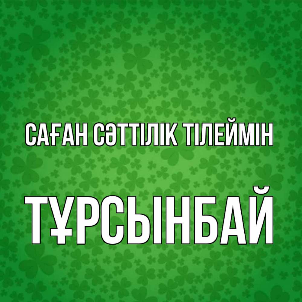 Күн сайын ашық хат с именем, ТҰРСЫНБАЙ Саған сәттілік тілеймін много листочков на удачу Онлайн тегін жүктеп алу тілектері бар керемет карта 