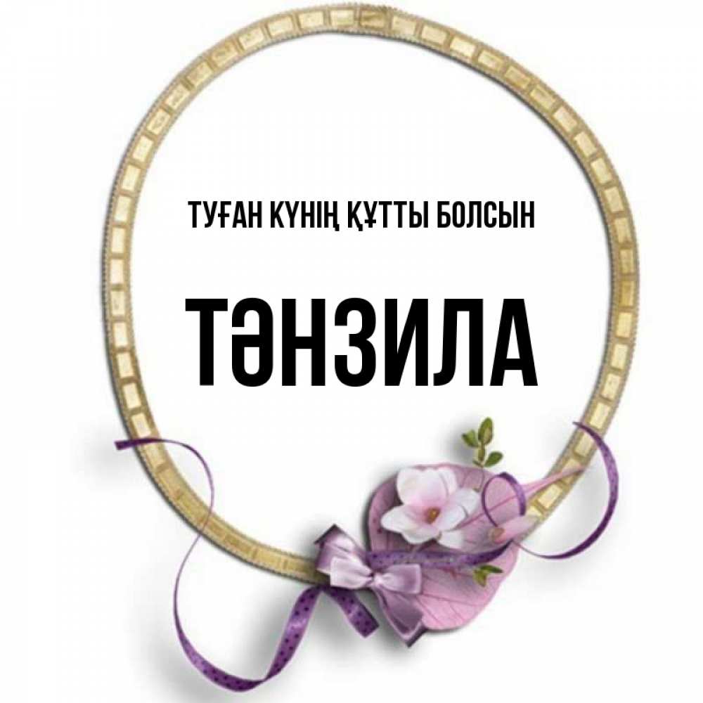 Күн сайын ашық хат с именем, ТӘНЗИЛА Туған күнің құтты болсын золотая рамочка Онлайн тегін жүктеп алу тілектері бар керемет карта 