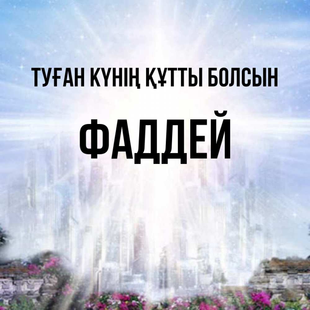 Күн сайын ашық хат с именем, Фаддей Туған күнің құтты болсын небесный свет Онлайн тегін жүктеп алу тілектері бар керемет карта 