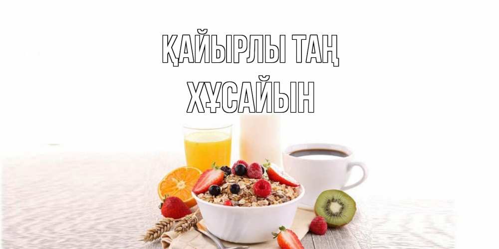 Күн сайын ашық хат с именем, ХҰСАЙЫН Қайырлы таң открытка с пожеланием добрейшего утречка Онлайн тегін жүктеп алу тілектері бар керемет карта 