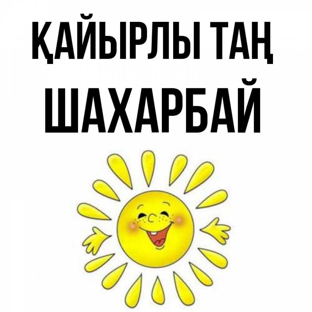 Күн сайын ашық хат с именем, ШАХАРБАЙ Қайырлы таң улыбка Онлайн тегін жүктеп алу тілектері бар керемет карта 