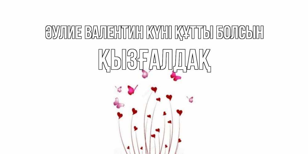 Күн сайын ашық хат с именем, ҚЫЗҒАЛДАҚ Әулие Валентин күні құтты болсын валентинку подписать онлайн на день всех влюбленных Онлайн тегін жүктеп алу тілектері бар керемет карта 