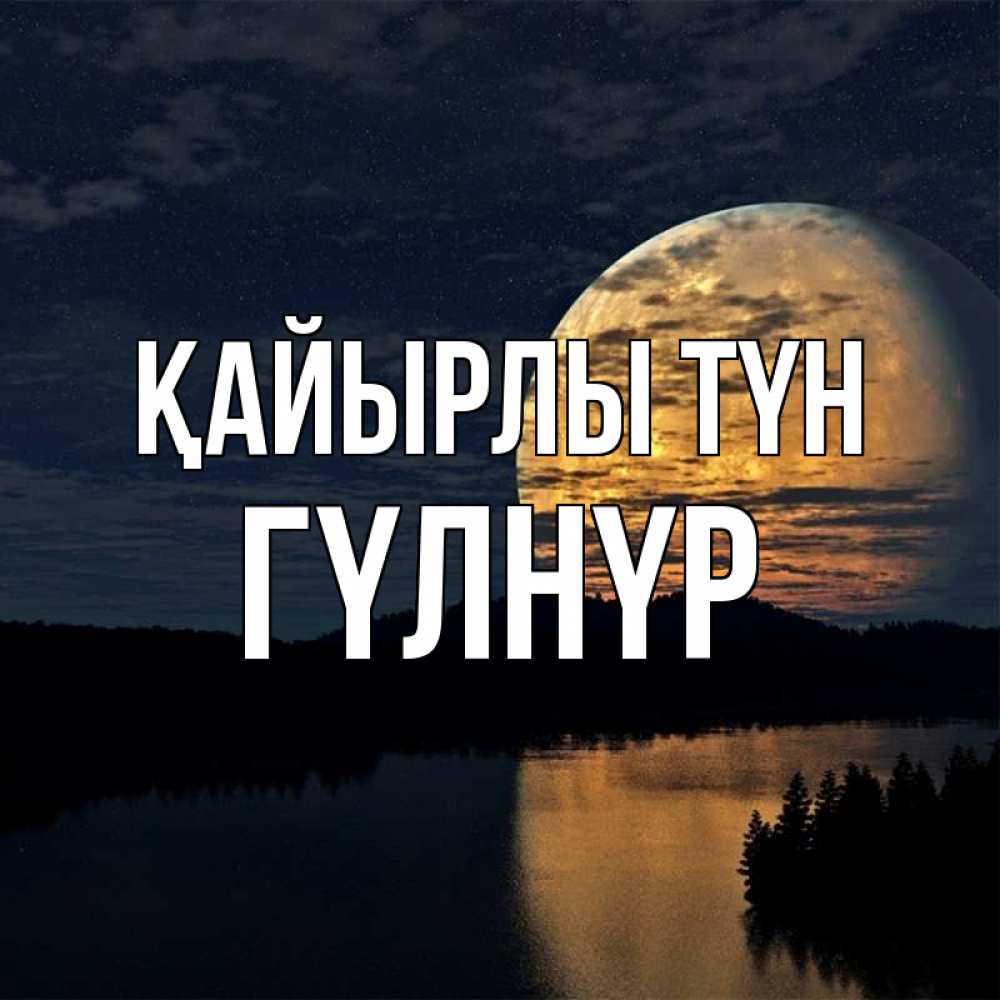 Күн сайын ашық хат с именем, ГҮЛНҮР Қайырлы түн речка Онлайн тегін жүктеп алу тілектері бар керемет карта 