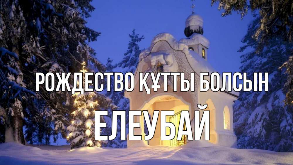 Күн сайын ашық хат с именем, Елеубай Рождество құтты болсын часовня Онлайн тегін жүктеп алу тілектері бар керемет карта 