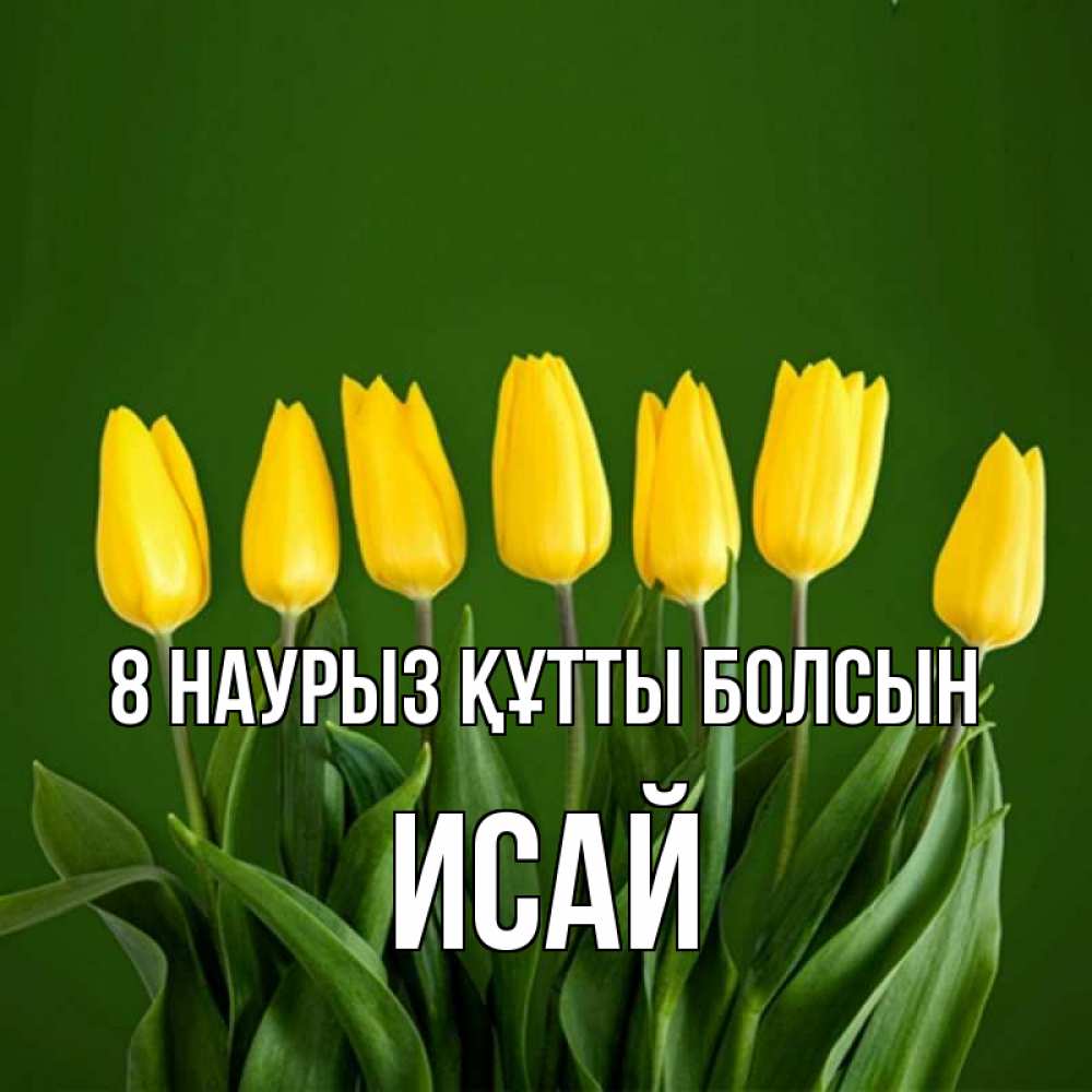 Күн сайын ашық хат с именем, Исай 8 наурыз құтты болсын желтого цвета 3 Онлайн тегін жүктеп алу тілектері бар керемет карта 
