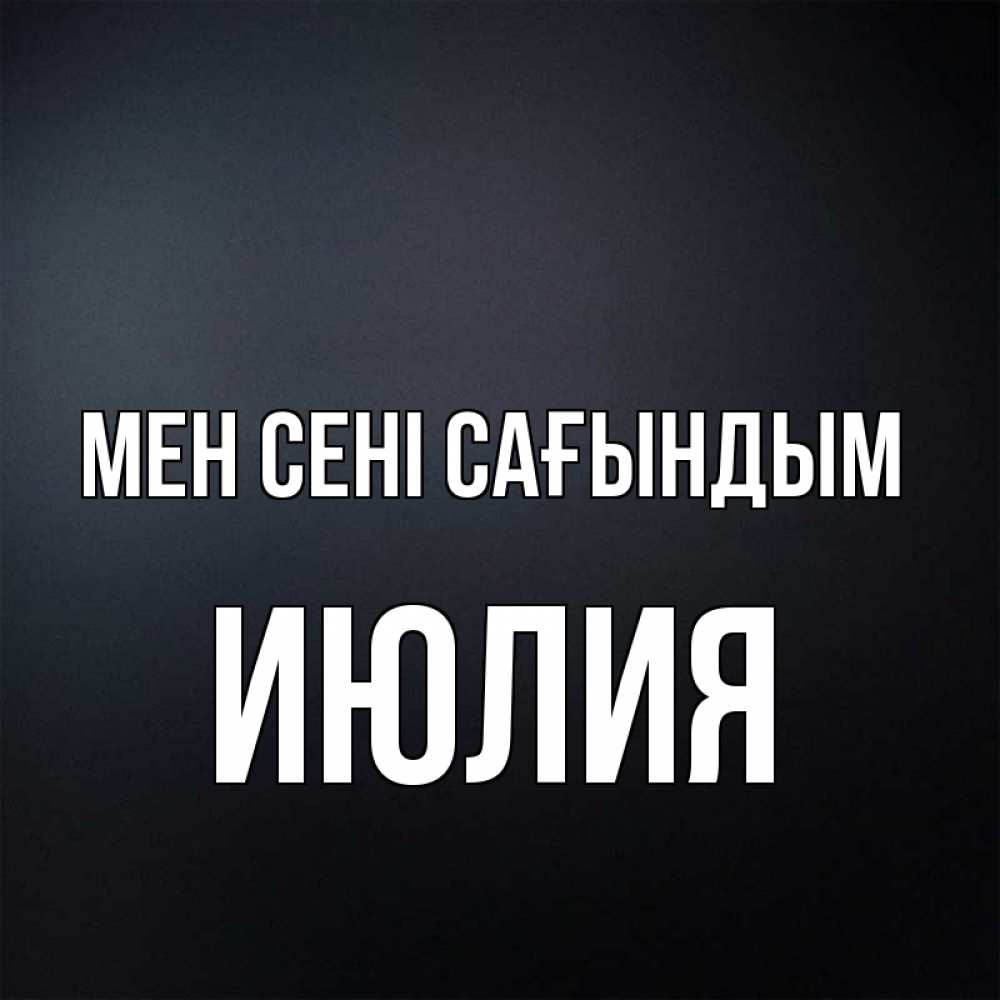 Күн сайын ашық хат с именем, Июлия Мен сені сағындым с подписью Онлайн тегін жүктеп алу тілектері бар керемет карта 