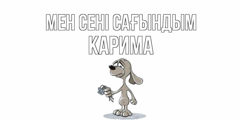 Күн сайын ашық хат с именем, Карима Мен сені сағындым я по тебе скучаю с песиком Онлайн тегін жүктеп алу тілектері бар керемет карта 