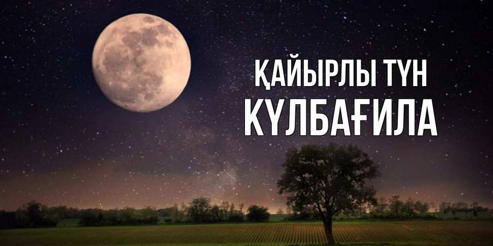 Күн сайын ашық хат с именем, КҮЛБАҒИЛА Қайырлы түн ночные открытки с луной Онлайн тегін жүктеп алу тілектері бар керемет карта 