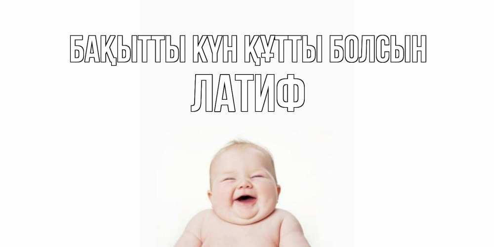 Күн сайын ашық хат с именем, ЛАТИФ Бақытты күн құтты болсын ребенок Онлайн тегін жүктеп алу тілектері бар керемет карта 