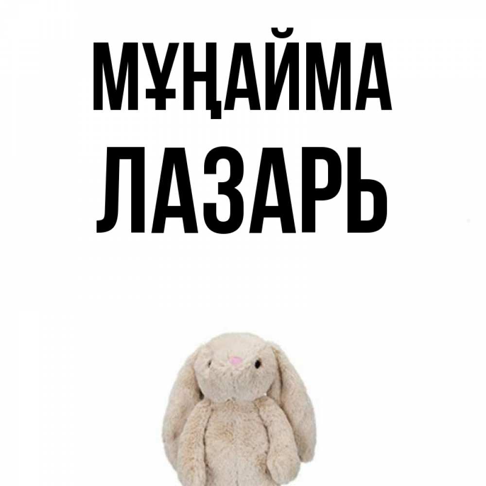 Күн сайын ашық хат с именем, Лазарь Мұңайма детская игрушка зайчика Онлайн тегін жүктеп алу тілектері бар керемет карта 