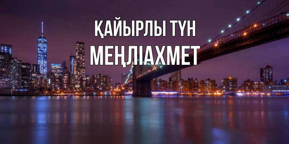 Күн сайын ашық хат с именем, МЕҢЛІАХМЕТ Қайырлы түн ночной мост Онлайн тегін жүктеп алу тілектері бар керемет карта 