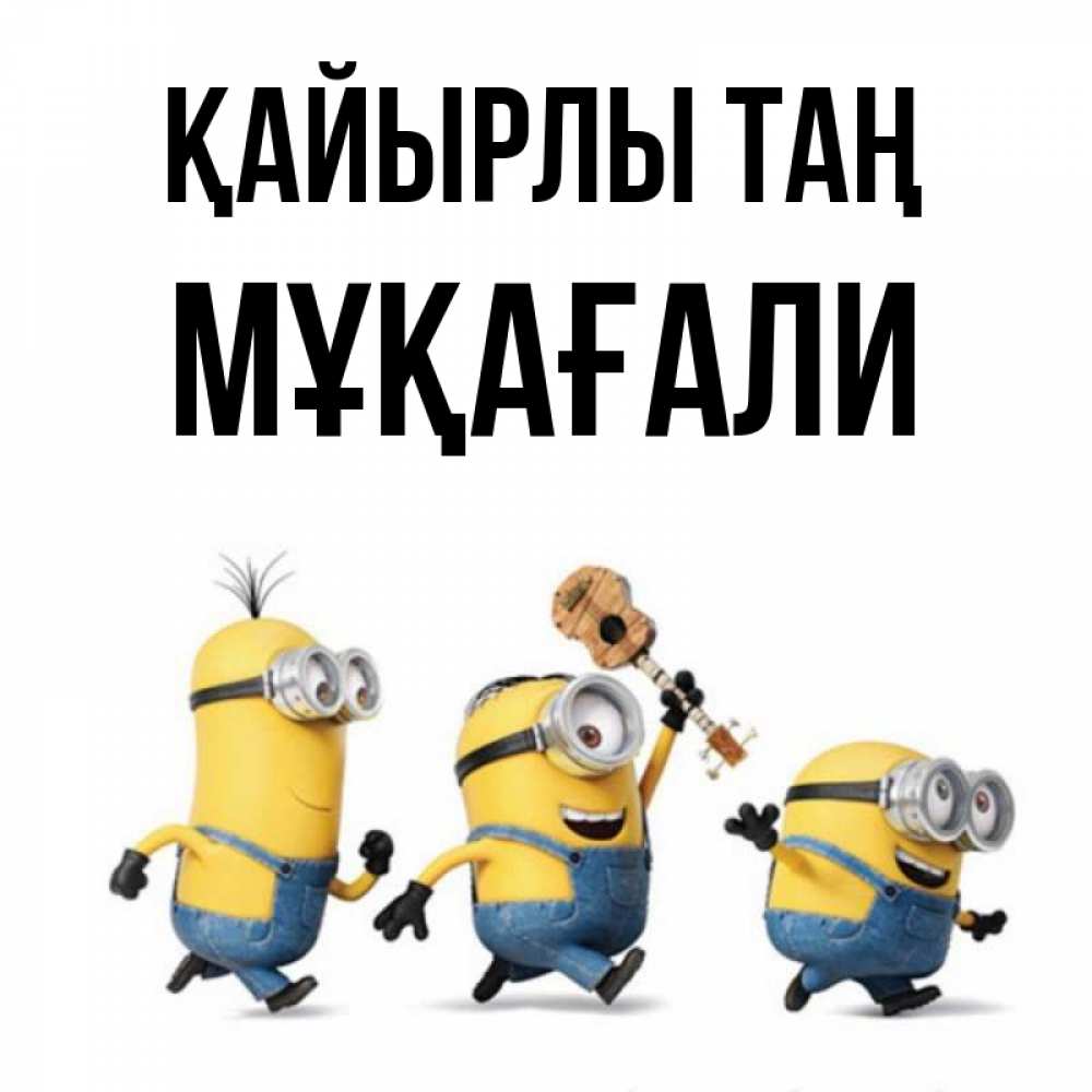 Күн сайын ашық хат с именем, МҰҚАҒАЛИ Қайырлы таң миньоны и прекрасное утро Онлайн тегін жүктеп алу тілектері бар керемет карта 