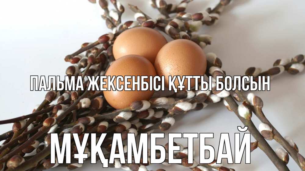Күн сайын ашық хат с именем, Мұқамбетбай Пальма жексенбісі құтты болсын верба 1 Онлайн тегін жүктеп алу тілектері бар керемет карта 