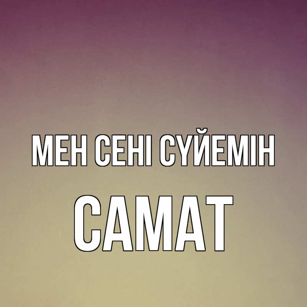Күн сайын ашық хат с именем, САМАТ Мен сені сүйемін для любимой Онлайн тегін жүктеп алу тілектері бар керемет карта 