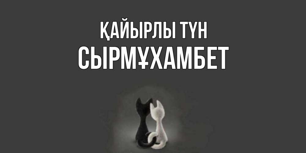 Күн сайын ашық хат с именем, СЫРМҰХАМБЕТ Қайырлы түн коты Онлайн тегін жүктеп алу тілектері бар керемет карта 