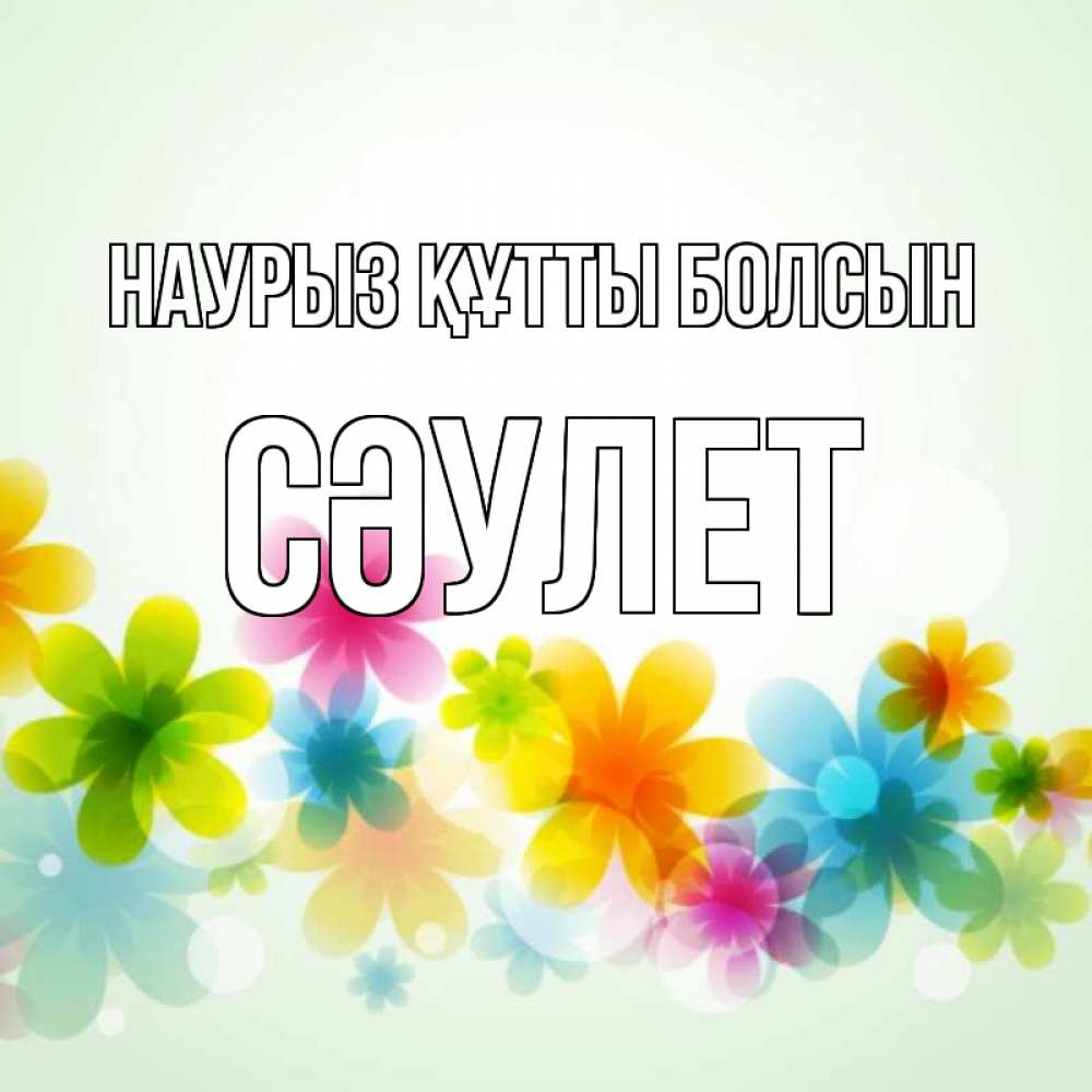 Күн сайын ашық хат с именем, СӘУЛЕТ Наурыз құтты болсын цветы Онлайн тегін жүктеп алу тілектері бар керемет карта 